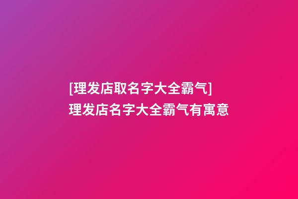 [理发店取名字大全霸气]理发店名字大全霸气有寓意-第1张-店铺起名-玄机派